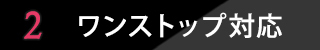 ポイント2 ワンストップ対応