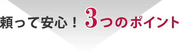 頼って安心！3つのポイント