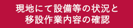 現地にて設備等の状況と移設作業内容の確認