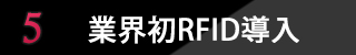 ポイント5 業界初RFID導入