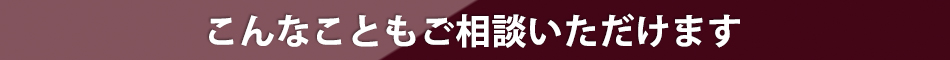 こんなこともご相談いただけます